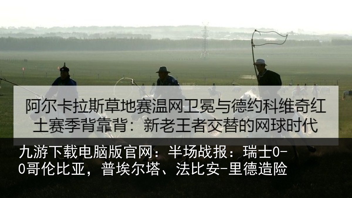 九游下载电脑版官网：半场相关情况，普埃相关情况险