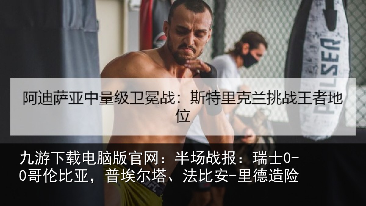九游下载电脑版官网：半场战报：瑞士0-0哥伦比亚，普埃尔塔、法比安-里德造险