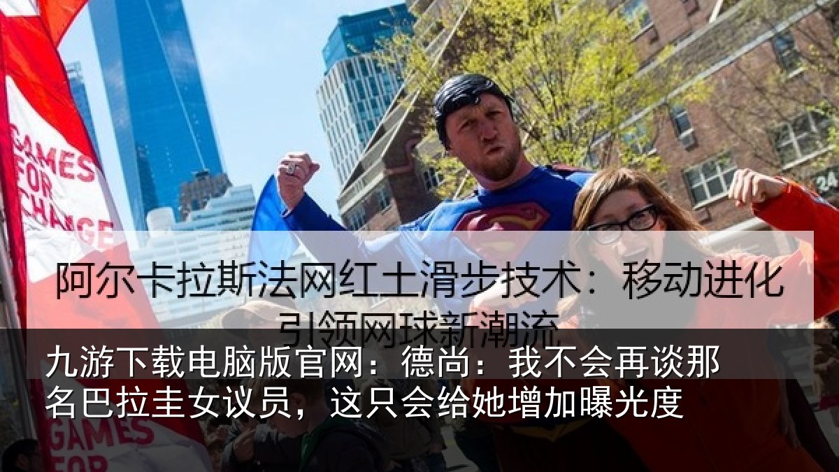 九游下载电脑版官网：德尚相关情况拉圭相关情况增加曝光度