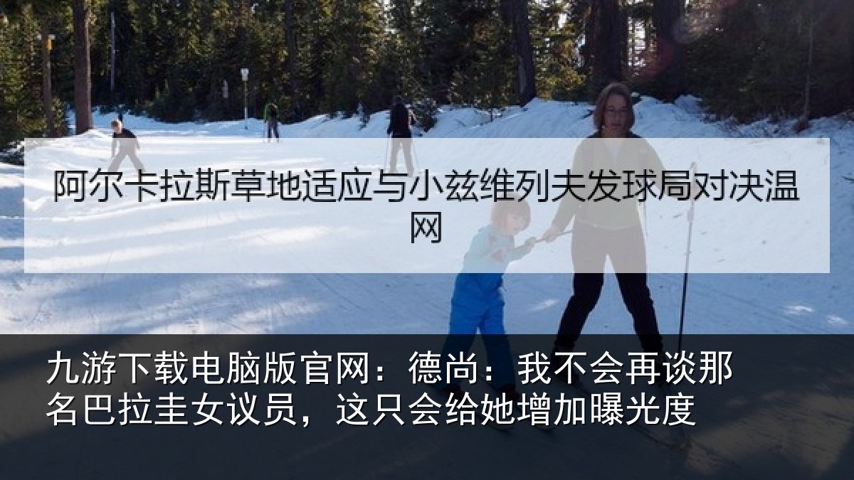 九游下载电脑版官网：德尚：我不会再谈那名巴拉圭女议员，这只会给她增加曝光度