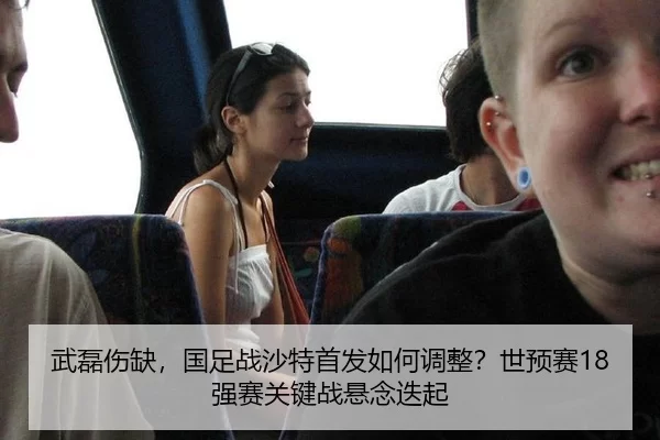 武磊伤缺，国足战沙特首发如何调整？世预赛18强赛关键战悬念迭起
