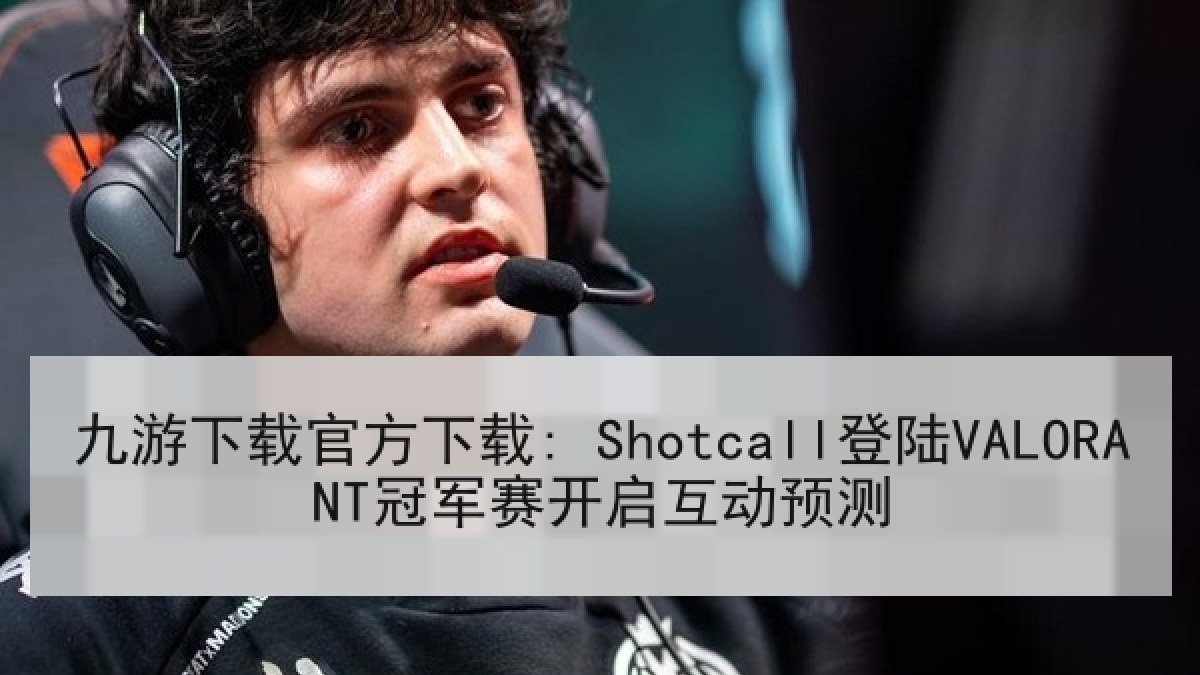九游下载官方下载: Shotcall登陆VALORANT冠军赛开启互动预测 九游下载官方下载: Shotcall登陆VALORANT冠军赛开启互动预测