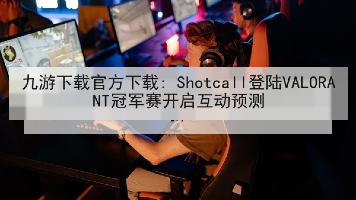 九游下载官方下载: Shotcall登陆VALORANT冠军赛开启互动预测 九游下载官方下载: Shotcall登陆VALORANT冠军赛开启互动预测