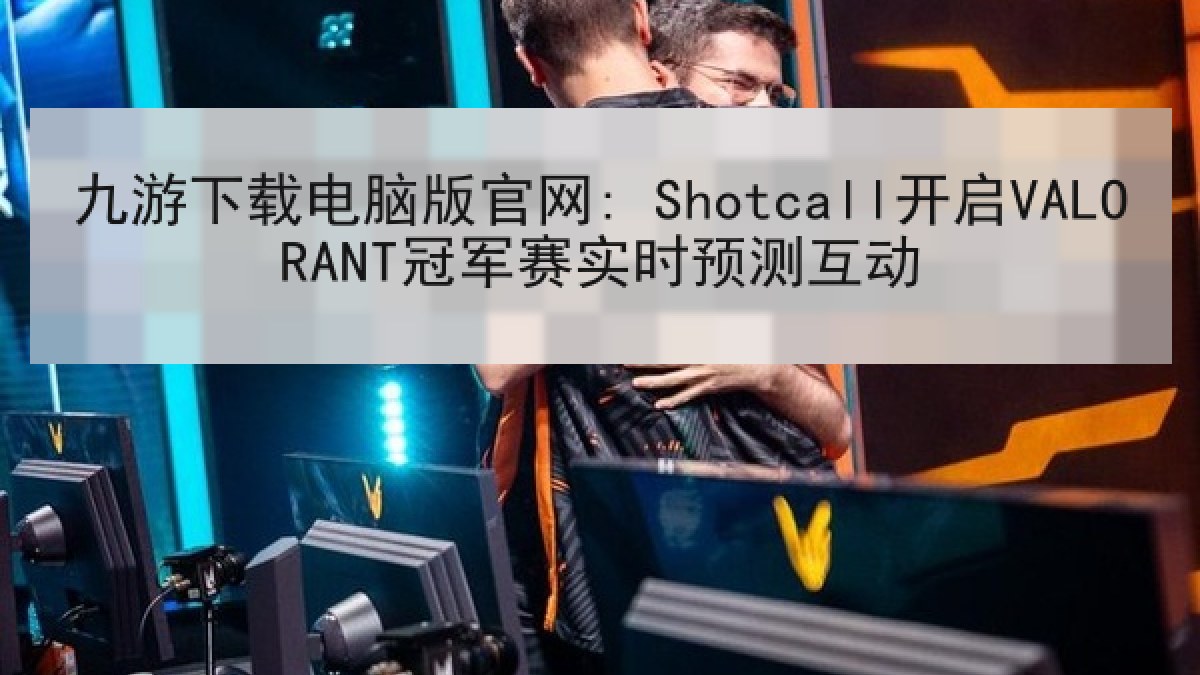九游下载电脑版官网: Shotcall开启VALORANT冠军赛实时预测互动