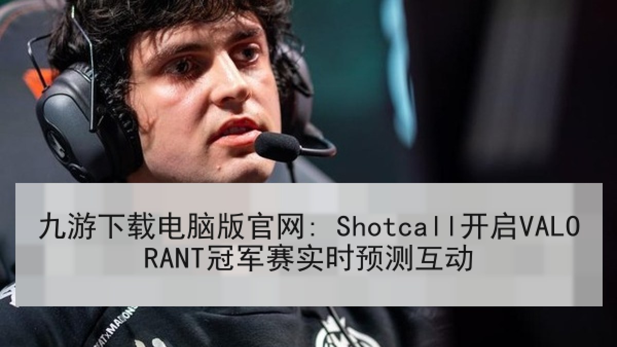 九游下载电脑版官网: Shotcall开启VALORANT冠军赛实时预测互动