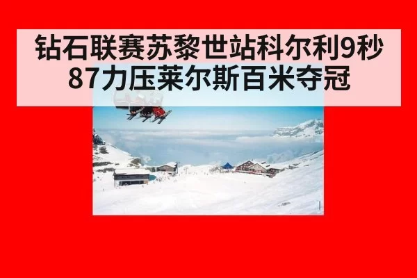 钻石联赛苏黎世站科尔利9秒87力压莱尔斯百米夺冠