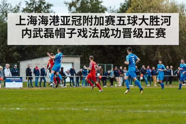 上海海港亚冠附加赛五球大胜河内武磊帽子戏法成功晋级正赛