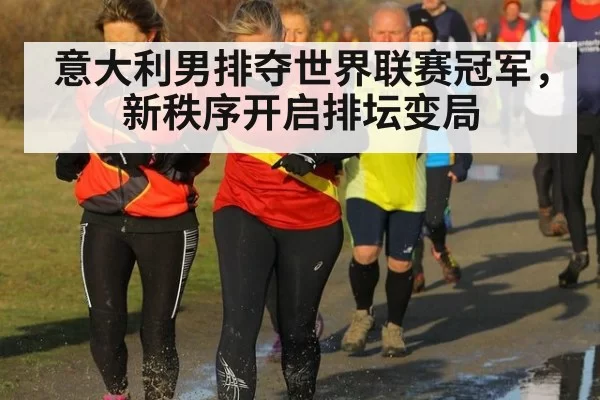 意大利男排夺世界联赛冠军，新秩序开启排坛变局