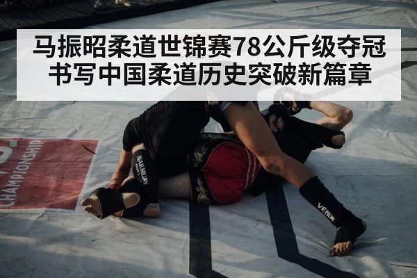 马振昭柔道世锦赛78公斤级夺冠书写中国柔道历史突破新篇章